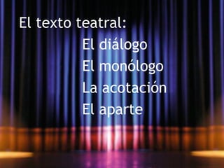 El texto teatral:
              El diálogo
              El monólogo
              La acotación
              El aparte
 