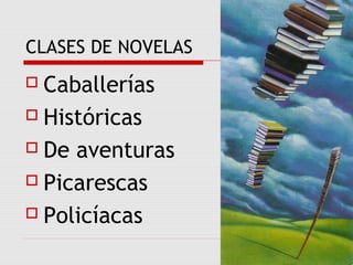 CLASES DE NOVELAS
 Caballerías
 Históricas
 De aventuras
 Picarescas
 Policíacas
 