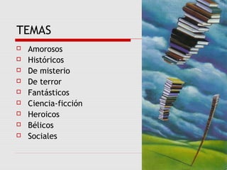 TEMAS
 Amorosos
 Históricos
 De misterio
 De terror
 Fantásticos
 Ciencia-ficción
 Heroicos
 Bélicos
 Sociales
 