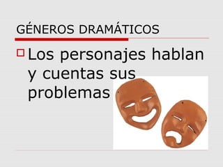 GÉNEROS DRAMÁTICOS
 Los personajes hablan
y cuentas sus
problemas
 
