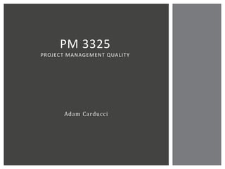 Adam Carducci
PM 3325
PROJECT MANAGEMENT QUALITY
 