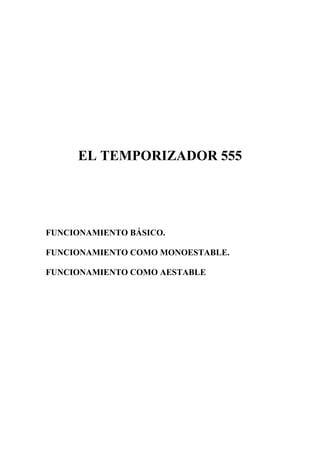 EL TEMPORIZADOR 555




FUNCIONAMIENTO BÁSICO.

FUNCIONAMIENTO COMO MONOESTABLE.

FUNCIONAMIENTO COMO AESTABLE
 