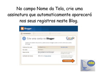 No campo Nome da Tela, crie uma assinatura que automaticamente aparecerá nos seus registros neste Blog.   