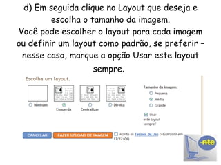 d) Em seguida clique no Layout que deseja e escolha o tamanho da imagem. Você pode escolher o layout para cada imagem ou definir um layout como padrão, se preferir – nesse caso, marque a opção Usar este layout sempre .   