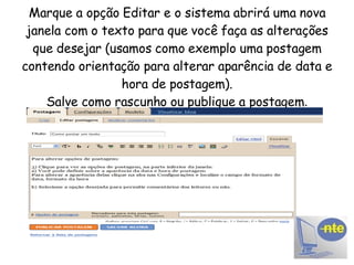 Marque a opção Editar e o sistema abrirá uma nova janela com o texto para que você faça as alterações que desejar (usamos como exemplo uma postagem contendo orientação para alterar aparência de data e hora de postagem). Salve como rascunho ou publique a postagem . 