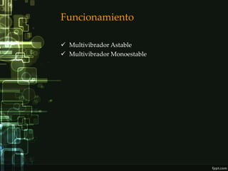Funcionamiento

 Multivibrador Astable
 Multivibrador Monoestable
 