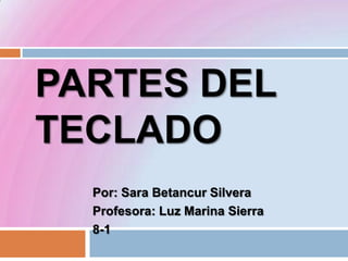 PARTES DEL
TECLADO
Por: Sara Betancur Silvera
Profesora: Luz Marina Sierra
8-1
 