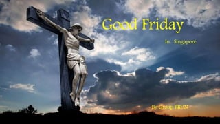 Good Friday
In Singapore
By Group BRUN
 