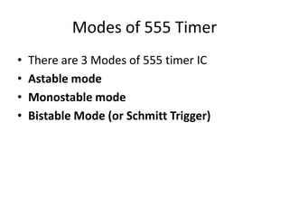 Modes of 555 Timer
• There are 3 Modes of 555 timer IC
• Astable mode
• Monostable mode
• Bistable Mode (or Schmitt Trigger)
 