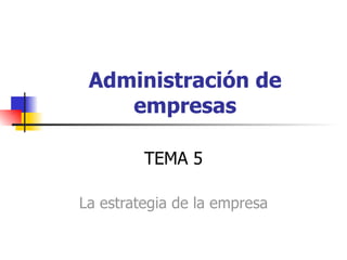 Administración de empresas TEMA 5 La estrategia de la empresa 