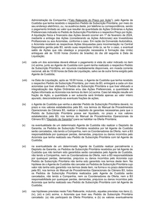 JUR_SP - 50624782v1 - 10865002.525486
Administração da Companhia (“Fato Relevante do Preço por Ação”), pelo Agente de
Custódia que tenha recebido o respectivo Pedido de Subscrição Prioritária, por meio do
seu endereço eletrônico, ou, na ausência deste, por telefone ou correspondência, sendo
o pagamento limitado ao valor que resultar da quantidade de Ações Ordinárias e Ações
Preferenciais indicada no Pedido de Subscrição Prioritária e o respectivo Preço por Ação.
A liquidação física e financeira das Ações deverá ocorrer em 1º de fevereiro de 2024,
mediante a entrega das Ações (considerando as Ações Adicionais) aos Investidores
Profissionais ou aos Acionistas, conforme o caso. Em razão da Conversão Automática,
o Acionista receberá as respectivas Ações bloqueadas para movimentação na Central
Depositária gerida pela B3, sendo suas respectivas Units (e, se for o caso, o eventual
saldo de Ações que não obedeça a proporção necessária à formação das Units)
entregues até às 10:00 horas (horário de brasília) do dia útil seguinte à Data de
Liquidação;
(vii) cada um dos acionistas deverá efetuar o pagamento à vista do valor indicado no item
(vi) acima, junto ao Agente de Custódia com quem tenha realizado o respectivo Pedido
de Subscrição Prioritária, em recursos imediatamente disponíveis, em moeda corrente
nacional, até às 10:00 horas da Data de Liquidação, salvo se de outra forma exigido pelo
Agente de Custódia;
(viii) na Data de Liquidação, após as 16:00 horas, o Agente de Custódia que tenha recebido
o respectivo Pedido de Subscrição Prioritária, por meio da B3, entregará a cada um dos
acionistas que tiver efetuado o Pedido de Subscrição Prioritária e que tiver efetuado a
integralização das Ações Ordinárias e/ou das Ações Preferenciais, a quantidade de
Ações informada ao Acionista nos termos do item (vi) acima. Caso tal relação resulte em
fração de Ação, a quantidade a ser subscrita será limitada apenas ao valor inteiro
apurado, desconsiderando-se eventuais frações de ações;
(ix) o Agente de Custódia que venha a atender Pedido de Subscrição Prioritária deverá, no
prazo e nos valores estabelecidos pela B3, nos termos do Manual de Procedimentos
Operacionais da Câmara B3, realizar o depósito de garantias necessárias para que o
Pedido de Subscrição Prioritária possa ser liquidado, no prazo e nos valores
estabelecidos pela B3, nos termos do Manual de Procedimentos Operacionais da
Câmara B3 (“Depósito de Garantia”) para se habilitar na Oferta Prioritária;
(x) na eventualidade de um determinado Agente de Custódia não realizar o Depósito de
Garantia, os Pedidos de Subscrição Prioritária recebidos por tal Agente de Custódia
serão cancelados, não tendo a Companhia, nem os Coordenadores da Oferta, nem a B3
responsabilidade por quaisquer perdas, demandas, prejuízos ou danos incorridos pelo
Acionista que tenha realizado seu Pedido de Subscrição Prioritária com tal Agente de
Custódia;
(xi) na eventualidade de um determinado Agente de Custódia realizar parcialmente o
Depósito de Garantia, os Pedidos de Subscrição Prioritária recebidos por tal Agente de
Custódia que não tenham sido garantidos serão cancelados pelo Agente de Custódia,
não tendo a Companhia, nem os Coordenadores da Oferta, nem a B3 responsabilidade
por quaisquer perdas, demandas, prejuízos ou danos incorridos pelo Acionista cujo
Pedido de Subscrição Prioritária não tenha sido garantido nos termos deste item. Na
hipótese de o Agente de Custódia não cancelar os Pedidos de Subscrição Prioritária cujo
valor não tenha sido garantido nos termos deste item, na forma e no prazo determinado
pela B3, nos termos do Manual de Procedimentos Operacionais da Câmara B3, todos
os Pedidos de Subscrição Prioritária realizados pelo Agente de Custódia serão
cancelados, não tendo a Companhia, nem os Coordenadores da Oferta, nem a B3
responsabilidade por quaisquer perdas, demandas, prejuízos ou danos incorridos pelo
Acionista que tenha realizado seu Pedido de Subscrição Prioritária com tal Agente de
Custódia;
(xii) nas hipóteses previstas neste Fato Relevante, incluindo, aquelas previstas nos itens (i),
(iv), (xii) e (xiii) acima, o Acionista que tiver seu Pedido de Subscrição Prioritária
cancelado: (a) não participará da Oferta Prioritária; e (b) os valores eventualmente
 