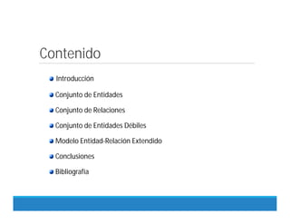Contenido
Introducción
Conjunto de Entidades
Conjunto de Relaciones
Conjunto de Entidades Débiles
Modelo Entidad-Relación Extendido
Conclusiones
Bibliografía
 