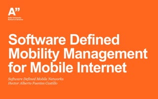 Software Defined
Mobility Management
for Mobile Internet
Software Defined Mobile Networks
Hector Alberto Fuentes Castillo
 