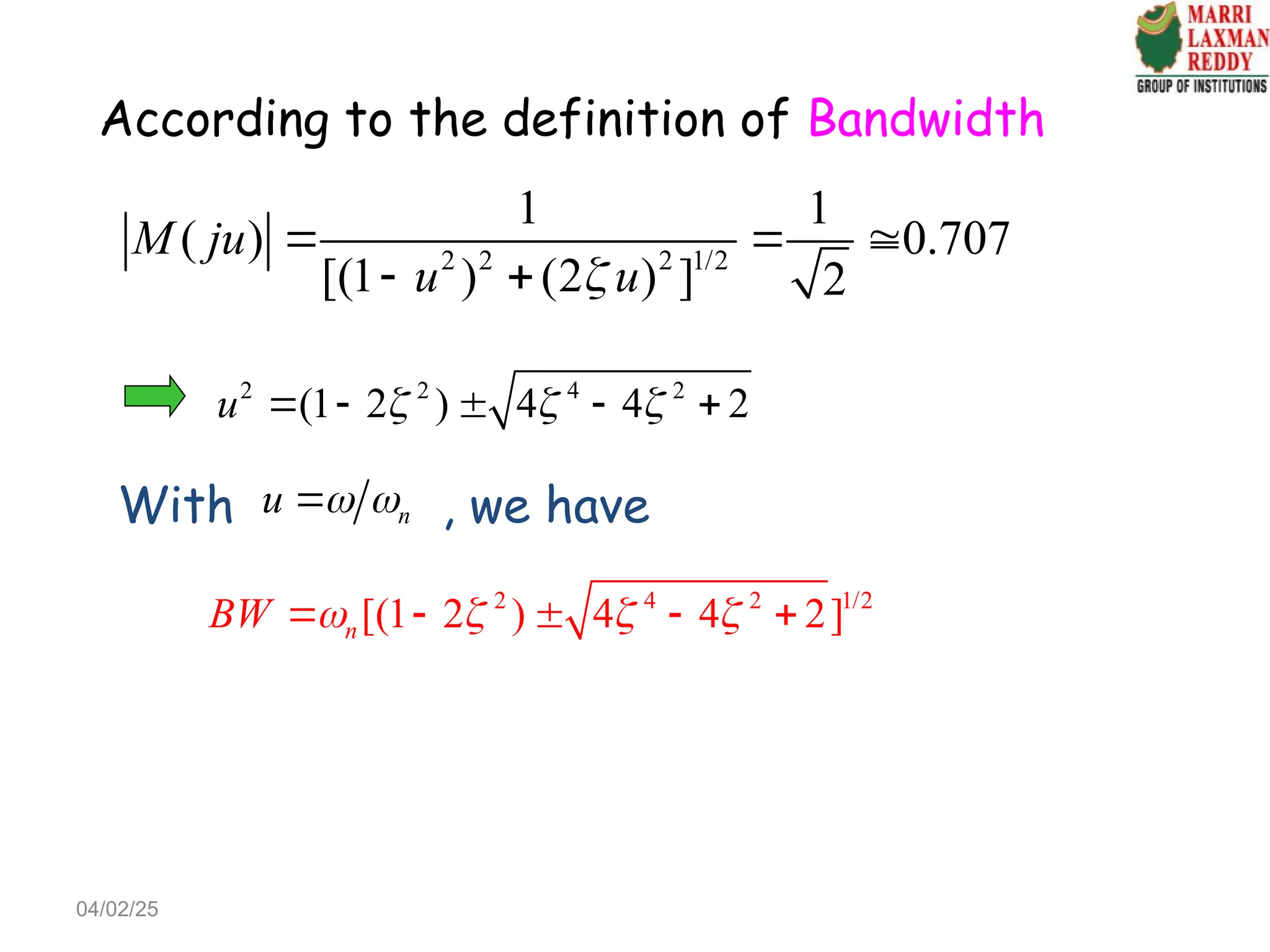 According to the definition of Bandwidth
2 2 2 1/2
1 1
( ) 0.707
[(1 ) (2 ) ] 2
M ju
u u

  
 
2 2 4 2
(1 2 ) 4 4 2
u   
    
With , we have
n
u  

2 4 2 1/2
[(1 2 ) 4 4 2]
n
BW    
    
04/02/25
 