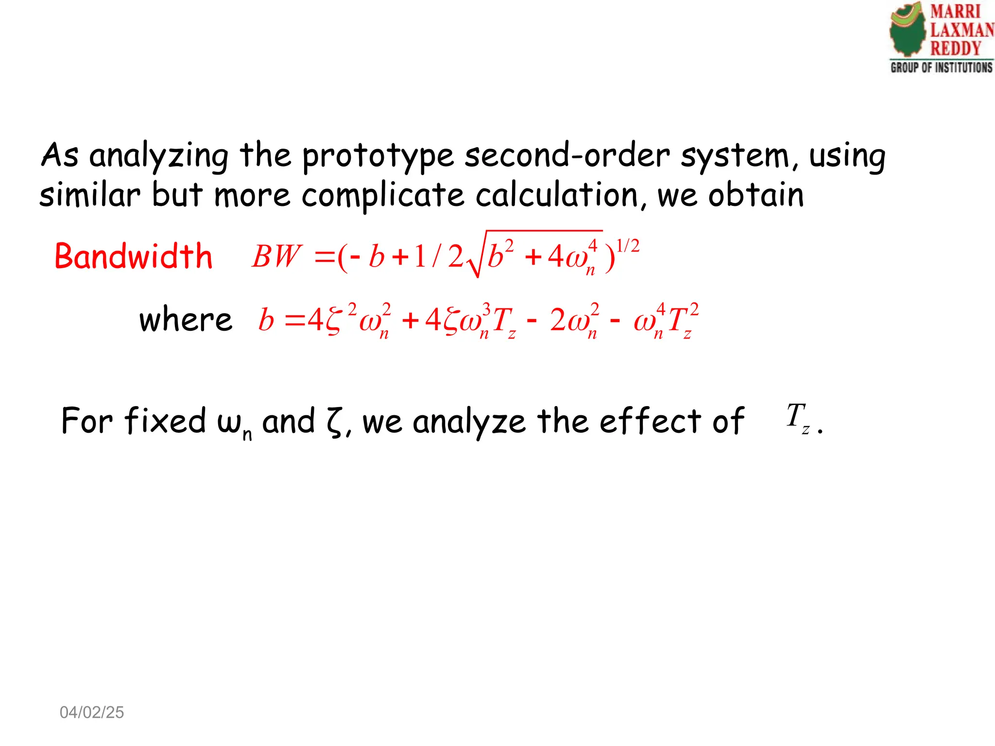 As analyzing the prototype second-order system, using
similar but more complicate calculation, we obtain
Bandwidth 2 4 1/2
( 1/ 2 4 )
n
BW b b 
   
where 2 2 3 2 4 2
4 4 2
n n z n n z
b T T
    
   
For fixed ωn and ζ, we analyze the effect of .
z
T
04/02/25
 