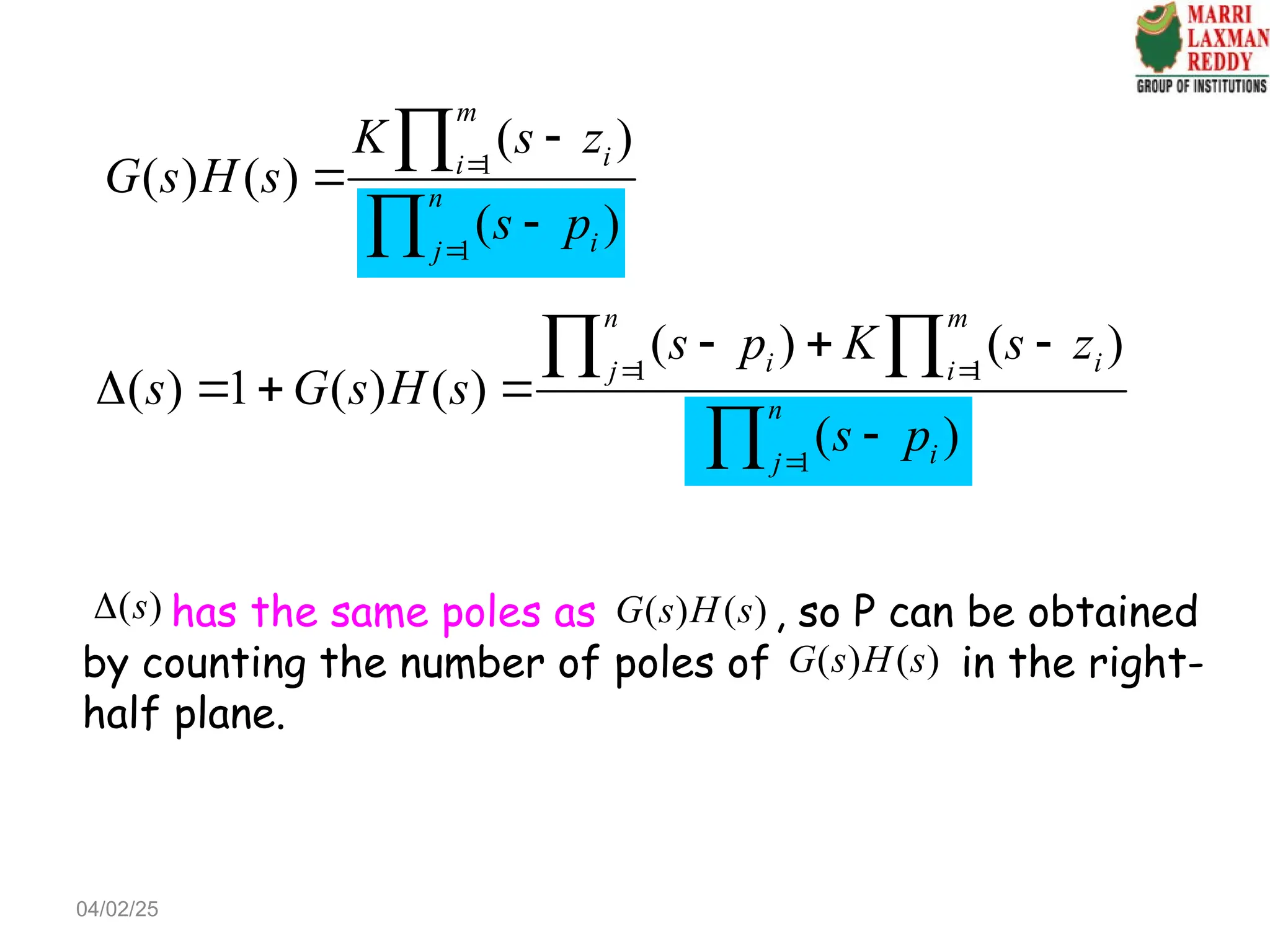 1 1
1
( ) ( )
( ) 1 ( ) ( )
( )
n m
i i
j i
n
i
j
s p K s z
s G s H s
s p
 

  
   

 

1
1
( )
( ) ( )
( )
m
i
i
n
i
j
K s z
G s H s
s p







has the same poles as , so P can be obtained
by counting the number of poles of in the right-
half plane.
( )
s
 ( ) ( )
G s H s
( ) ( )
G s H s
04/02/25
 