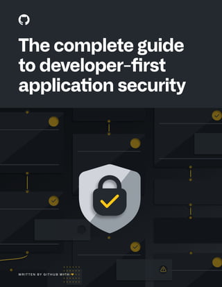 T H E C O M P L E T E G U I D E T O D E V E L O P E R - F I R S T A P P L I C AT I O N S E C U R I T Y 1
The complete guide
to developer-first
application security
W R I T T E N B Y G I T H U B W I T H ❤
 