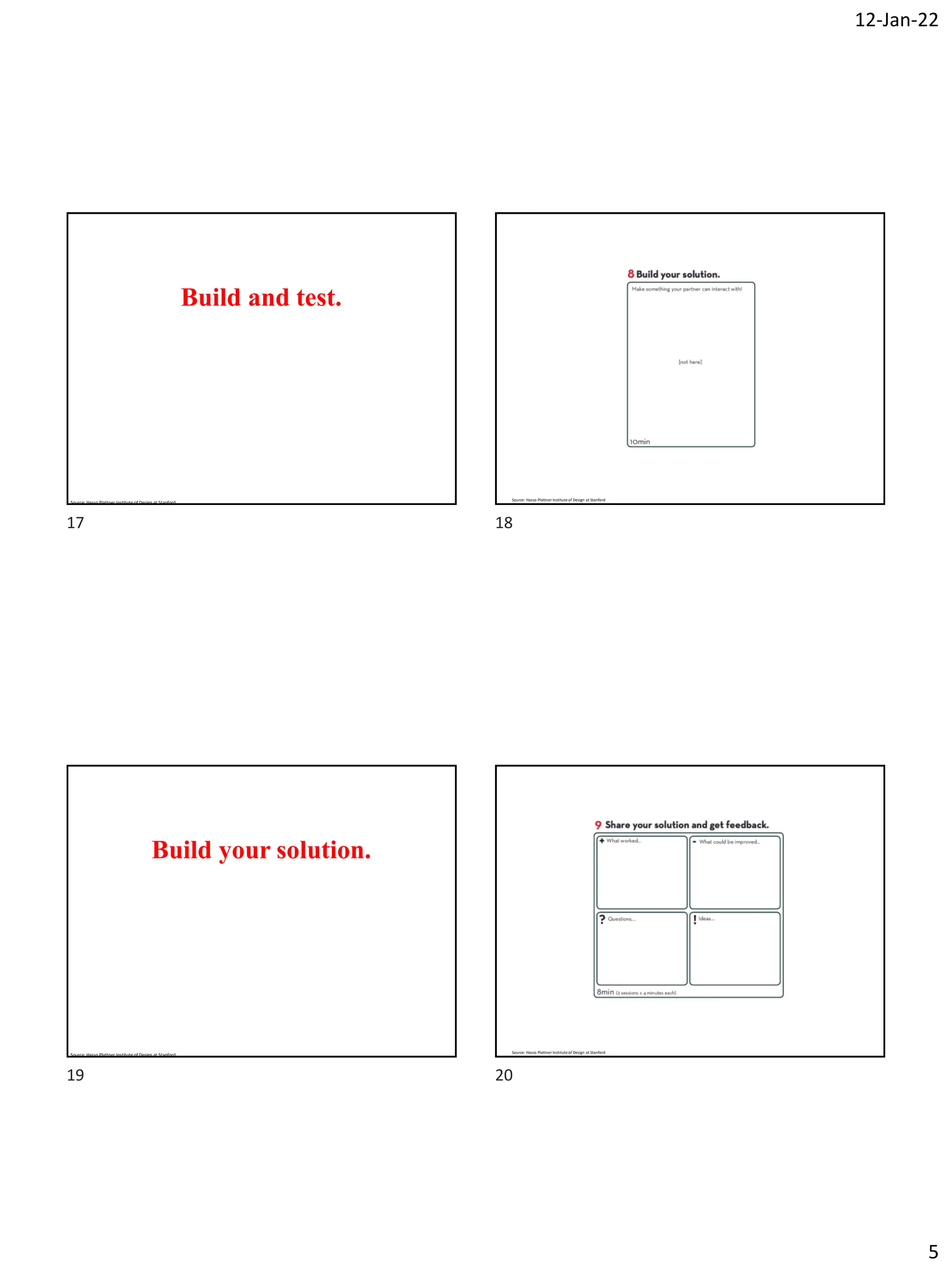 12-Jan-22
5
Build and test.
Source: Hasso Plattner Institute of Design at Stanford
Source: Hasso Plattner Institute of Design at Stanford
Build your solution.
Source: Hasso Plattner Institute of Design at Stanford
Source: Hasso Plattner Institute of Design at Stanford
17 18
19 20
 