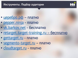 Инструменты. Подбор аудитории
• церебро.рф – платно
• pepper.ninja - платно
• vk.barkov.net - бесплатно
• retarget.target-training.ru – бесплатно
• gettarget.ru - платно
• segmento-target.ru – платно
• cloudtarget.ru - платно
 
