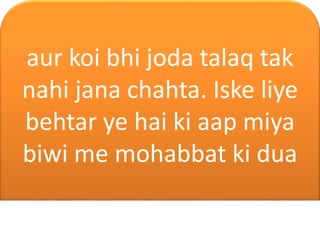 aur koi bhi joda talaq tak
nahi jana chahta. Iske liye
behtar ye hai ki aap miya
biwi me mohabbat ki dua
 