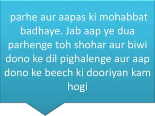parhe aur aapas ki mohabbat
badhaye. Jab aap ye dua
parhenge toh shohar aur biwi
dono ke dil pighalenge aur aap
dono ke beech ki dooriyan kam
hogi
 