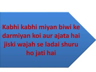 Kabhi kabhi miyan biwi ke
darmiyan koi aur ajata hai
jiski wajah se ladai shuru
ho jati hai
 