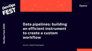 Data pipelines: building 

an efficient instrument 

to create a custom
workflow
Speaker: Daniel Yavorovych
DevOpsFest2020
 