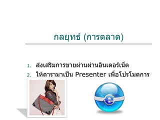 กลยุทธ์  ( การตลาด ) ส่งเสริมการขายผ่านผ่านอินเตอร์เน็ต ให้ดารามาเป็น   Presenter  เพื่อโปรโมตการขาย 