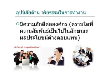 อุปนิสัยด้าน จริยธรรมในการทำงาน มีความภักดีต่อองค์กร  ( ตราบใดที่ความสัมพันธ์เป็นไปในลักษณะผลประโยชน์ต่างตอบแทน ) 