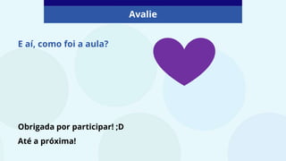 Obrigada por participar! ;D
Até a próxima!
E aí, como foi a aula?
Avalie
 