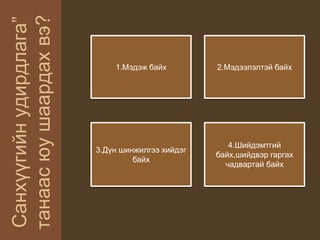 Санхүүгийнудирдлага”
танаасюушаардахвэ?
1.Мэдэж байх 2.Мэдээлэлтэй байх
3.Дүн шинжилгээ хийдэг
байх
4.Шийдэмтгий
байх,шийдвэр гаргах
чадвартай байх
 