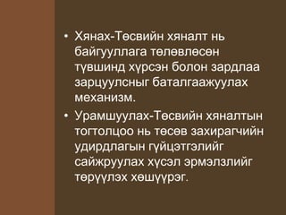 • Хянах-Төсвийн хяналт нь
байгууллага төлөвлөсөн
түвшинд хүрсэн болон зардлаа
зарцуулсныг баталгаажуулах
механизм.
• Урамшуулах-Төсвийн хяналтын
тогтолцоо нь төсөв захирагчийн
удирдлагын гүйцэтгэлийг
сайжруулах хүсэл эрмэлзлийг
төрүүлэх хөшүүрэг.
 