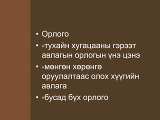 • Орлого
• -тухайн хугацааны гэрээт
авлагын орлогын үнэ цэнэ
• -мөнгөн хөрөнгө
оруулалтаас олох хүүгийн
авлага
• -бусад бүх орлого
 