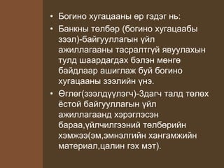 • Богино хугацааны өр гэдэг нь:
• Банкны төлбөр (богино хугацаабы
зээл)-байгууллагын үйл
ажиллагааны тасралтгүй явуулахын
тулд шаардагдах бэлэн мөнгө
байдлаар ашиглаж буй богино
хугацааны зээлийн үнэ.
• Өглөг(зээлдүүлэгч)-3дагч талд төлөх
ёстой байгууллагын үйл
ажиллагаанд хэрэглэсэн
бараа,үйлчилгээний төлбөрийн
хэмжээ(эм,эмнэлгийн хангамжийн
материал,цалин гэх мэт).
 