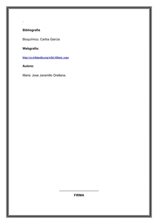 .
Bibliografía
Bioquímico. Carlos García
Webgrafia:
http://es.wikipedia.org/wiki/Allium_cepa

Autora:
Maria Jose Jaramillo Orellana.

FIRMA

 