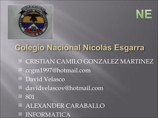    CRISTIAN CAMILO GONZALEZ MARTINEZ
   ccgm1997@hotmail.com
   David Velasco
   davidvelascov@hotmail.com
   801
   ALEXANDER CARABALLO
   INFORMATICA
 