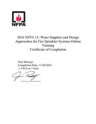 2016 NFPA 13: Water Supplies and Design
Approaches for Fire Sprinkler Systems Online
Training
Certificate of Completion
Paul Marrujo
Completion Date: 11/28/2016
.1 CEUs or 1 hour
 