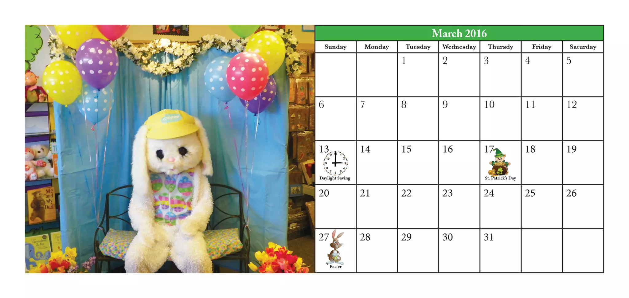 March 2016
Sunday Monday Tuesday Wednesday Thursdy Friday Saturday
1 2 3 4 5
6 7 8 9 10 11 12
13 14 15 16 17 18 19
20 21 22 23 24 25 26
27 28 29 30 31
St. Patrick’s Day
Easter
Daylight Saving
 