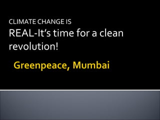 CLIMATE CHANGE IS
REAL-It’s time for a clean
revolution!
 
