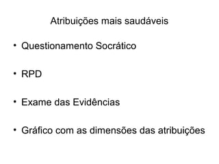 Atribuições mais saudáveis
• Questionamento Socrático
• RPD
• Exame das Evidências
• Gráfico com as dimensões das atribuições
 