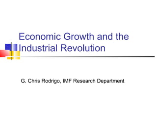 Economic Growth and the
Industrial Revolution
G. Chris Rodrigo, IMF Research Department
 