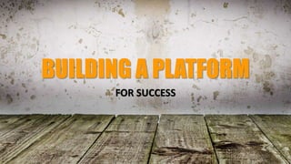 FOR SUCCESS
BUILDING A PLATFORM
 