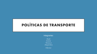 POLÍTICAS DE TRANSPORTE
Integrantes:
Rubí
Dulce
Yessyca
Alejandra
Héctor
 