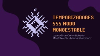 TEMPORIZADORES
555 MODO
MONOESTABLE
Lopez Giron Carlos Roberto
Montalvo Chi Jhosmar Geovanny
 