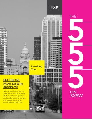 Trending
Now
Get the 555
from sxsw in
austin, TX
Inside we’ll answer the top five
things we believe after attending
SXSW, reveal the five questions
we should be preparing to answer
and highlight five things you
should check out for yourself.
 