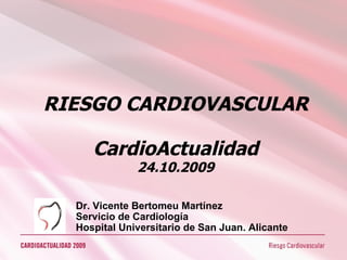 RIESGO CARDIOVASCULAR CardioActualidad 24.10.2009 Dr. Vicente Bertomeu Martínez Servicio de Cardiología Hospital Universitario de San Juan. Alicante 