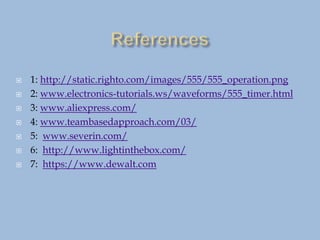 1: http://static.righto.com/images/555/555_operation.png
 2: www.electronics-tutorials.ws/waveforms/555_timer.html
 3: www.aliexpress.com/
 4: www.teambasedapproach.com/03/
 5: www.severin.com/
 6: http://www.lightinthebox.com/
 7: https://www.dewalt.com
 