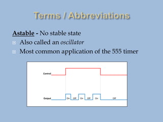 Astable - No stable state
 Also called an oscillator
 Most common application of the 555 timer
Control
Output On Off On Off On Off
 