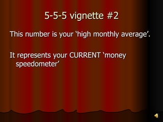 5-5-5 vignette #2 This number is your ‘high monthly average’. It represents your CURRENT ‘money speedometer’ 