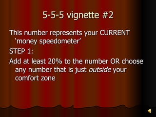 5-5-5 vignette #2 This number represents your CURRENT ‘money speedometer’ STEP 1: Add at least 20% to the number OR choose any number that is just  outside  your comfort zone 